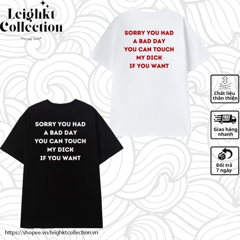 Áo thun in chữ "SORRY YOU HAD A BAD DAY YOU CAN TOUCH MY DICK IF YOU WANT" Unisex Nam Nữ HU