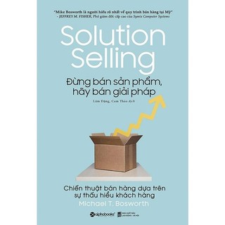 Sách: Solution Selling - Đừng bán sản phẩm, hãy bán giải pháp. Chiến thuật bán hàng dựa trên sự thấu hiểu khách hàng