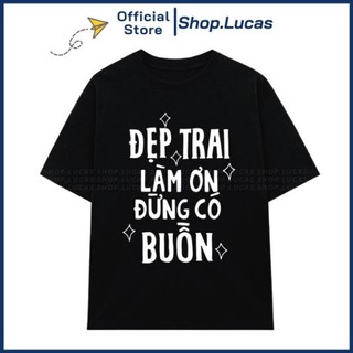 Áo Thun ĐẸP TRAI LÀM ƠN ĐỪNG CÓ BUỒN Unisex Nam Nữ In Chữ HU