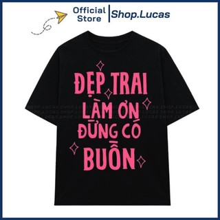 Áo Thun ĐẸP TRAI LÀM ƠN ĐỪNG CÓ BUỒN Unisex Nam Nữ In Chữ HU AP