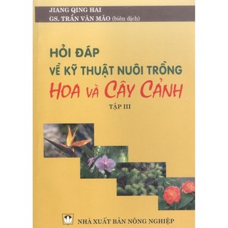 Sách-Hỏi Đáp Về Kỹ Thuật Nuôi Trồng Hoa Và Cây Cảnh (Tập III)