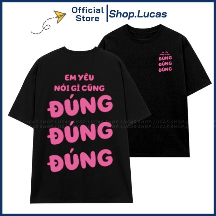 Áo Thun In Chữ Em Yêu Nói Gì Cũng ĐÚNG ĐÚNG ĐÚNG Nam Nữ Unisex Hài Hước Hot Trend UT