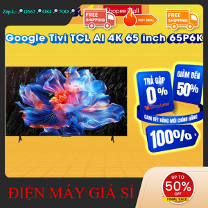 nhắn SHOP nhận mã giảm✔️_  65P6K  Google Tivi TCL AI 4K 65 inch 65P6K  Hàng chính hãng _mới 100%