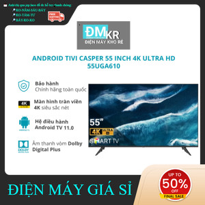 ib đặt hàng✔️_ Android Tivi Casper 4K 55 inch 55UGA610  Điện Máy Kho Rẻ _siêu khuyến mãi
