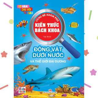 Sách Kiến Thức Bách Khoa - 10 vạn câu hỏi vì sao - Động vật dưới nước (VTM)