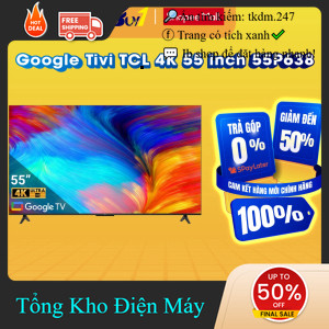 ib shop đặt hàng ✔️_  55P638  Google Tivi TCL 4K 55 inch 55P638  Hàng chính hãng _siêu giảm giá