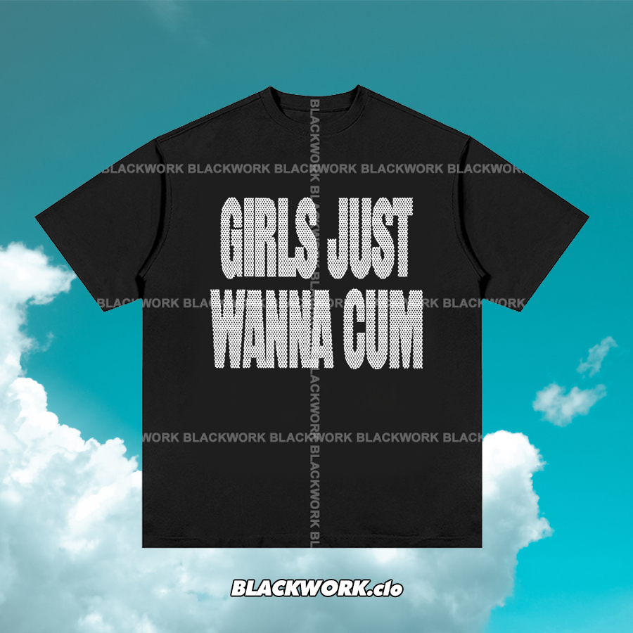 Áo Thun Girls Just Wanna Cum 100% Cotton Tay Lỡ Unisex - Đen/Trắng Cổ Tròn | Blackwork