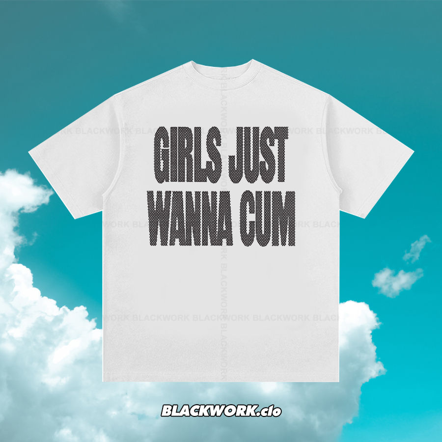 Áo Thun Girls Just Wanna Cum 100% Cotton Tay Lỡ Unisex - Đen/Trắng Cổ Tròn | Blackwork