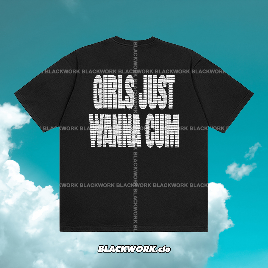 Áo Thun Girls Just Wanna Cum 100% Cotton Tay Lỡ Unisex - Đen/Trắng Cổ Tròn | Blackwork