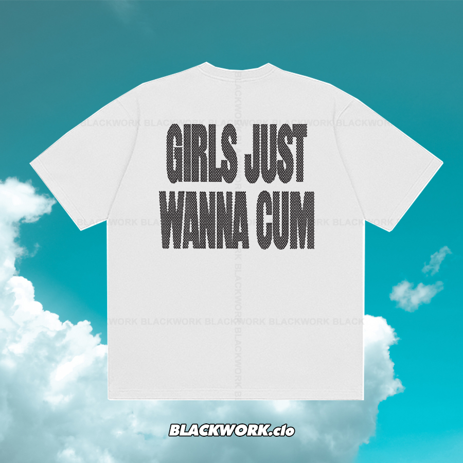 Áo Thun Girls Just Wanna Cum 100% Cotton Tay Lỡ Unisex - Đen/Trắng Cổ Tròn | Blackwork