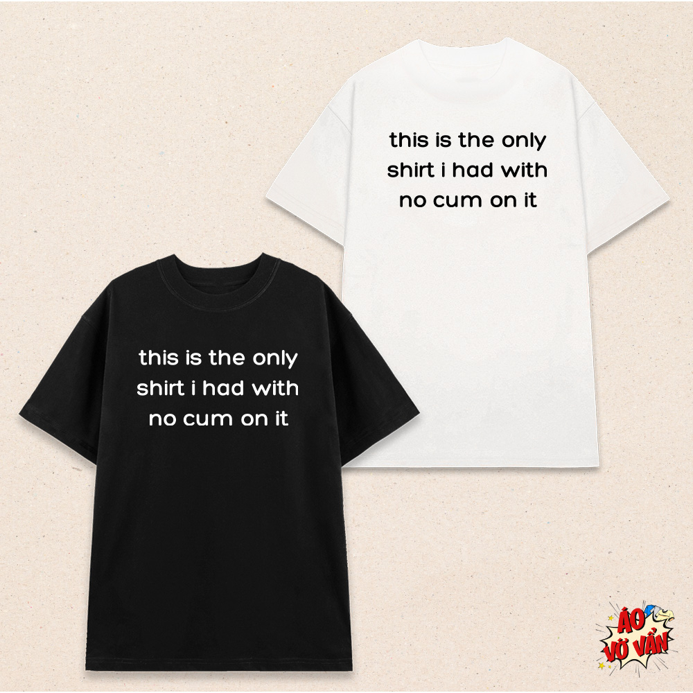 Áo thun local brand This is the only shirt i have no kum in it | Áo Vớ Vẩn | Cotton 250gsm 100% | C u m