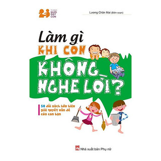 Sách - làm gì khi con không nghe lời - 50 đối sách hữu hiệu giải quyết vấn đề của con bạn - lương chân mai
