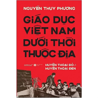 Sách - Giáo Dục Việt Nam Dưới Thời Thuộc Địa - Huyền Thoại Đỏ và Huyền Thoại Đen