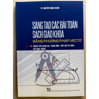 Sách - Sáng tạo các bài Toán sách giáo khoa bằng phương pháp vectơ