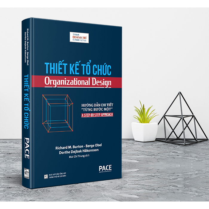 Sách PACE Books - Thiết Kế Tổ Chức (Organizational Design) - Richard M. Burton, Brge Obel, Dorthe Djbak Hkonsson