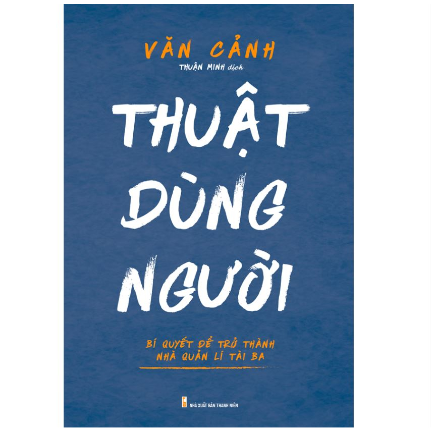 Sách - Thuật dùng người - Bí quyết để trở thành nhà quản lý tài ba - Minh Long Book