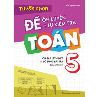 Sách: Tuyển Chọn Đề Ôn Luyện Và Tự Kiểm Tra Toán Lớp 5 - Ôn Tập Và Bổ Sung Bài Tập Ngoài Giờ