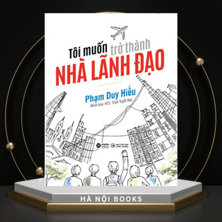 Sách - Tôi Muốn Trở Thành Nhà Lãnh Đạo - Tác Giả Phạm Duy Hiếu [AlphaBooks]