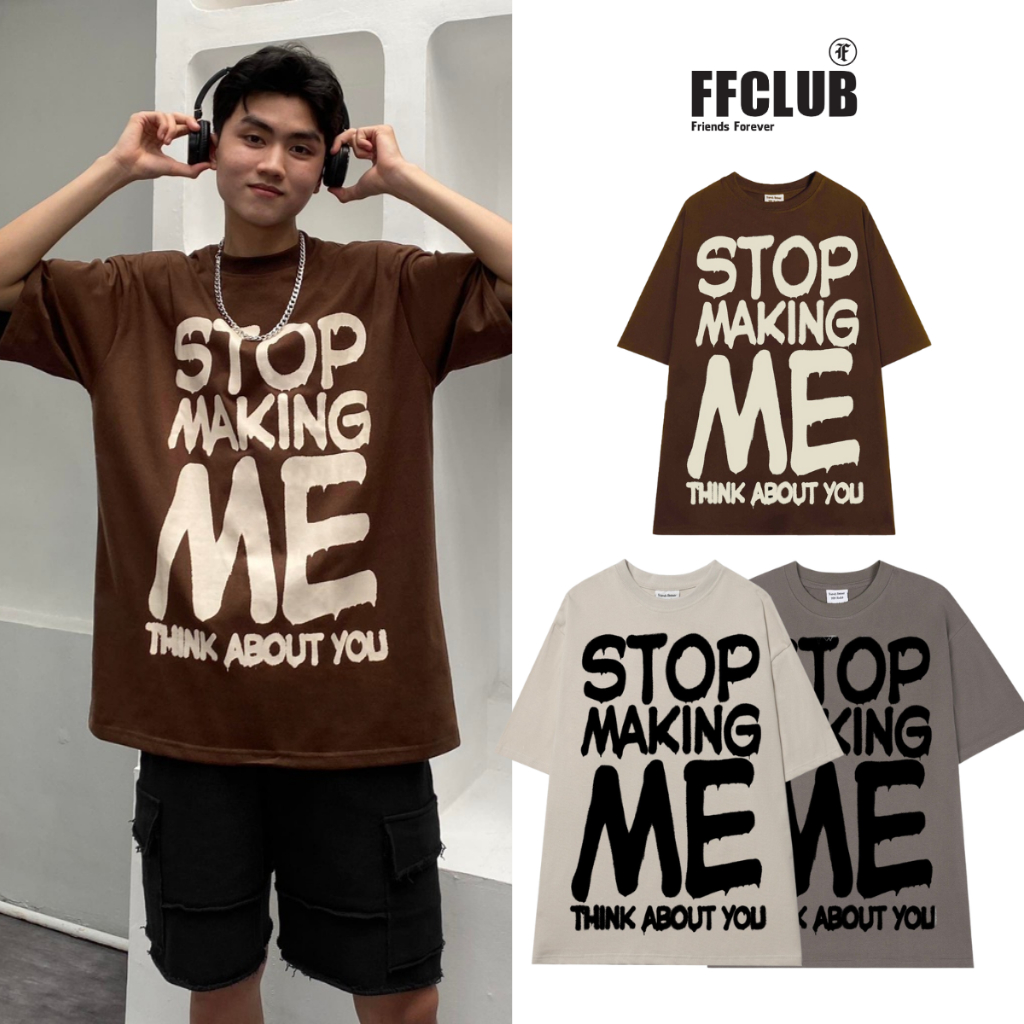 ÁO THUN FF FORM RỘNG STOP MAKING ME TEE, VẢI THUN 2 CHIỀU COTTON 250GSM