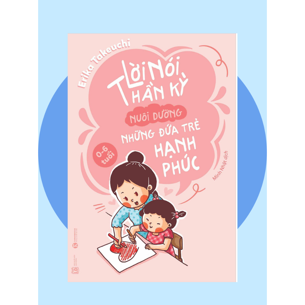 Sách Lời Nói Thần Kỳ Nuôi Dưỡng Những Đứa Trẻ Hạnh Phúc: Từ 0 - 6 Tuổi