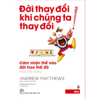 Sách - Đời thay đổi khi chúng ta thay đổi 07: Cảm nhận thế nào đời trao thế đó