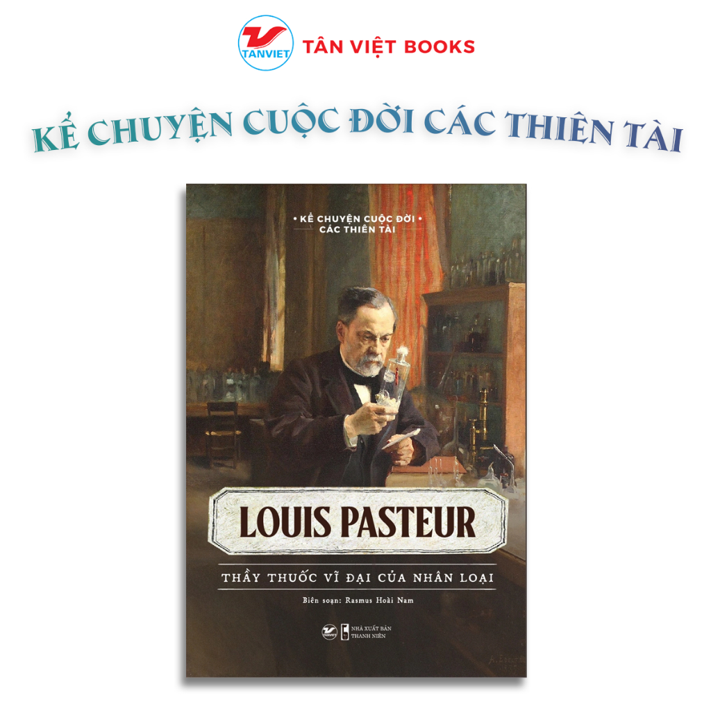Louis Pasteur - Thầy thuốc vĩ đại của nhân loại - Kể chuyện cuộc đời các thiên tài