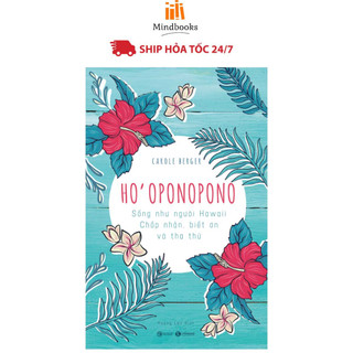 Sách - Ho’Oponopono: Sống Như Người Hawaii – Chấp Nhận, Biết Ơn Và Tha Thứ