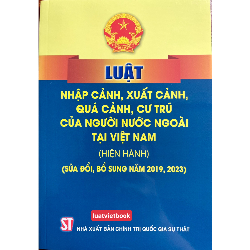 Sách-Luật Nhập Cảnh,Xuất Cảnh,Quá Cảnh,Cư Trú Của Người Nước Ngoài Tại Việt Nam(Hiện Hành)Sửa đổi,bổ sung năm 2019,2023