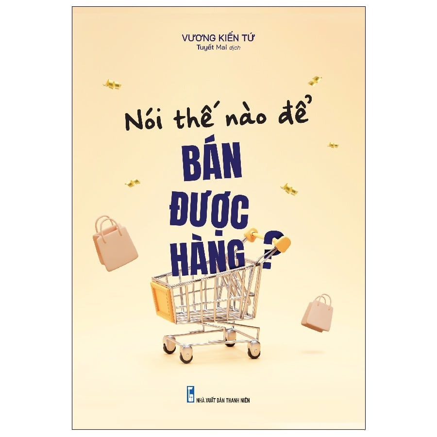 Sách: Nói Thế Nào Để Bán Được Hàng? - Bí Kíp Để Trở Thành Vua Bán Hàng
