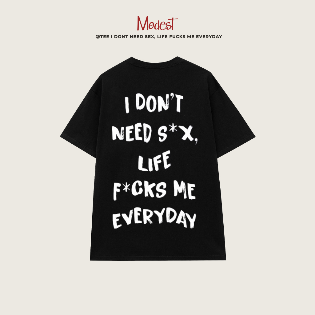 Áo thun I DONT NEED SEX, LIFE FUCKS ME EVERYDAY chất liệu cao cấp kiểu dáng nam nữ mặc trẻ trung năn