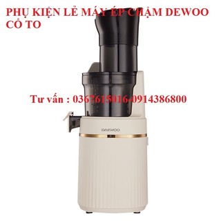 Phụ kiện Máy ép chậm Daewoo cổ to chính hãng 2023