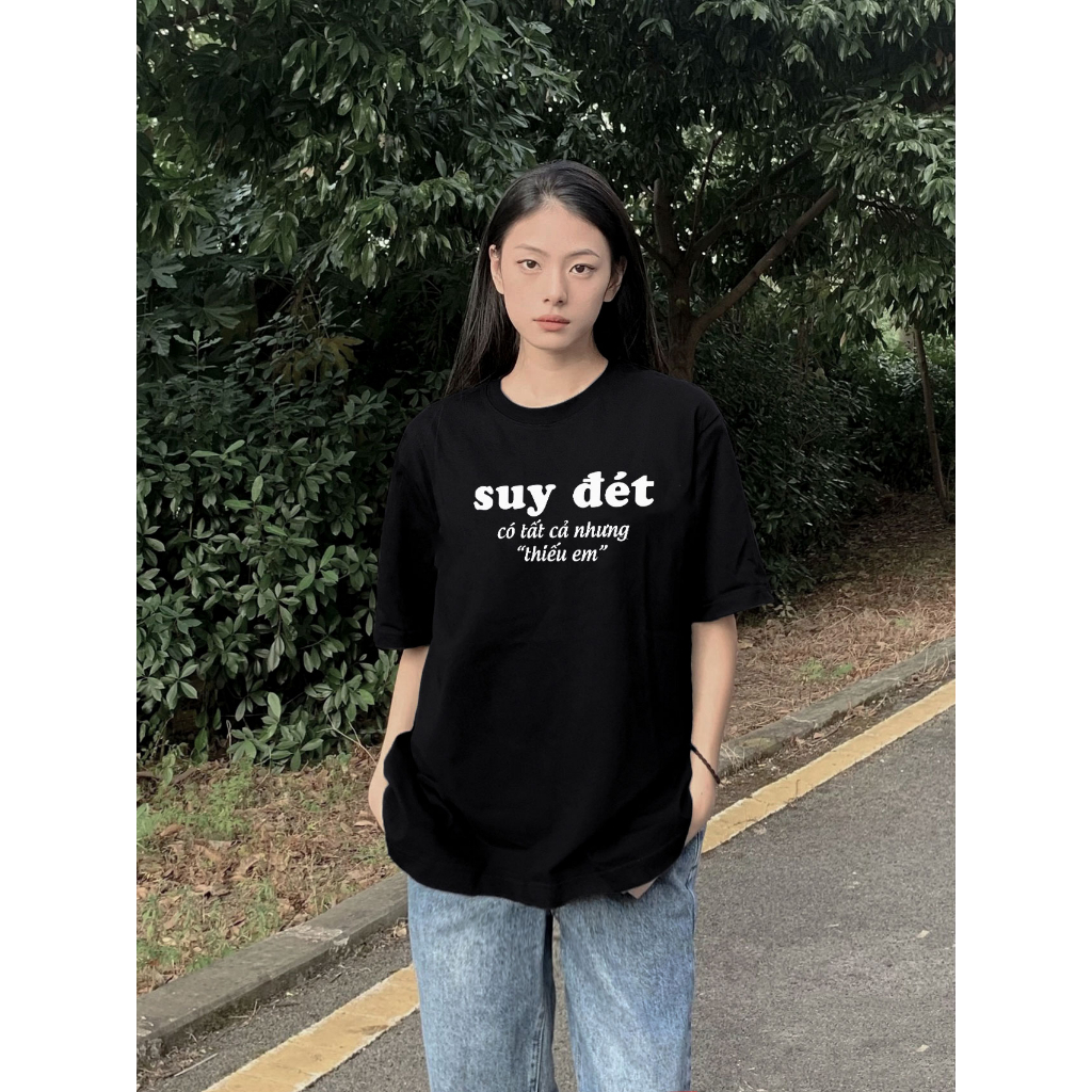 Áo Thun In Chữ Suy Đét Có Tất Cả Nhưng Thiếu Em Unisex Nam Nữ Chất Cotton Mát Mềm Mịn