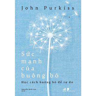 Sách - Sức mạnh của buông bỏ: Học cách buông bỏ để tự do (John Purkiss)