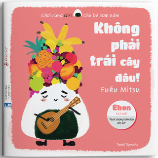 Sách ehon - chơi cùng giri chú bé cơm nắm - không phải trái cây đâu dành cho trẻ từ 0 - 6 tuổi