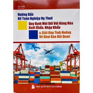 Sách - hướng dẫn kế toán nghiệp vụ thuế - quy định mới đối với hàng hóa xuất khẩu, nhập khẩu & giải đáp tình huống về...