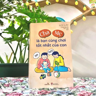Sách - Cha Mẹ là bạn cùng chơi tốt nhất của con - Tác giả Lưu Lật