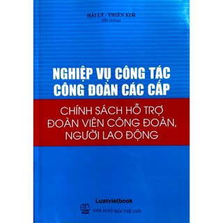 Sách -nghiệp vụ công tác công đoàn các cấp - chính sách hỗ trợ đoàn viên công đoàn, người lao động