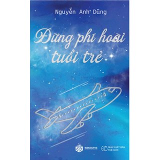 Sách - Đừng Phí Hoài Tuổi Trẻ - Nguyễn Anh Dũng