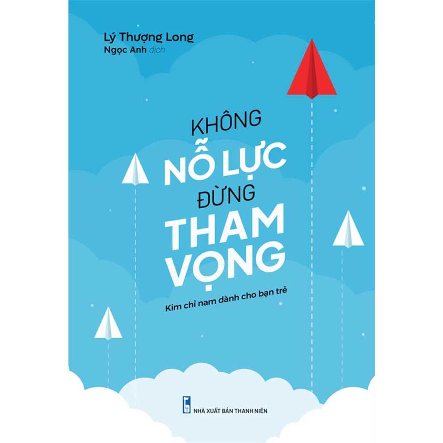 Sách Kim Chỉ Nam Dành Cho Bạn Trẻ - Không Nổ Lực Đừng Tham Vọng (Tái Bản 2022)