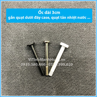 Ốc dài 3cm gắn quạt dưới đáy case, quạt Rad tản nước.