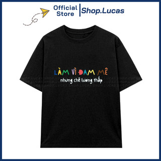 Áo Thun LÀM VÌ ĐAM MÊ Unisex Nam Nữ In Chữ Hài Hước Hot Trend Shop.Lucas