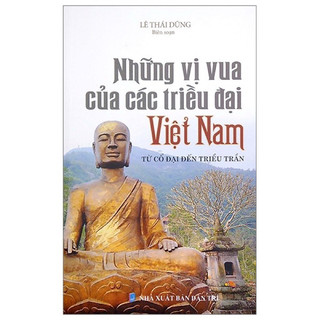  Sách -Những Vị Vua Các Triều Đại Việt Nam - Từ Cổ Đại Đến Triều Trần  Tái Bản  