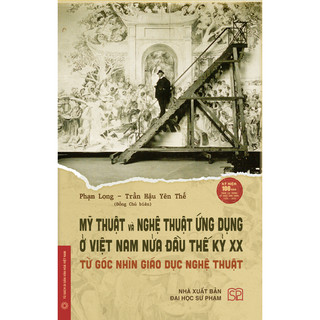 Sách - Mỹ thuật và nghệ thuật ứng dụng ở Việt Nam nửa đầu thế kỷ XX - Từ góc nhìn giáo dục nghệ thuật