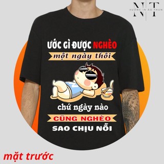 Áo thun in 4D độc lạ - Ước được nghèo 1 ngày thôi, chứ ngày nào cũng nghèo sao chịu nổi