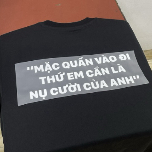 Áo Thun mặc quần vào đi thứ em cần là nụ cười của anh cotton 100% co giãn 2 chiều 260GSM