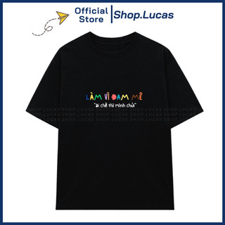 Áo Thun In Chữ LÀM VÌ ĐAM MÊ AI CHÊ THÌ MÌNH CHỬI Unisex Nam Nữ Slogan Hài Hước Công Sở Shop.Lucas