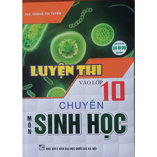 Sách - Luyện thi Vào Lớp 10 Chuyên Môn Sinh Học ( Dùng Chung Cho Các Bộ SGK Hiện Hành )