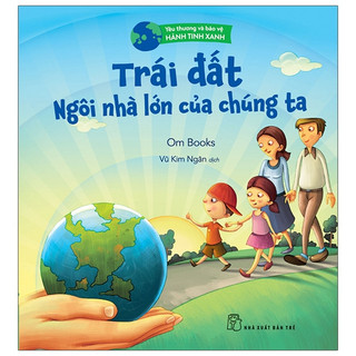 Sách - yêu thương và bảo vệ hành tinh xanh - trái đất - ngôi nhà lớn của chúng ta - ombooks