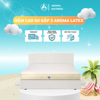 Nệm Cao Su Gấp 3 Aroma Latex - 100% Cao Su Thiên Nhiên - Êm Ái Đàn Hồi Tốt - Bảo Hành 10 Năm.