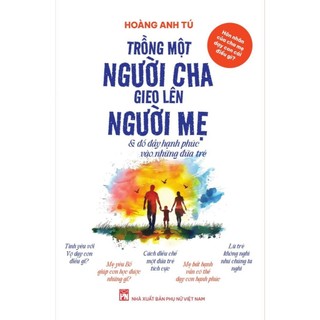 Sách Hôn nhân của cha mẹ dạy con cái điều gì - Trồng một người cha, gieo lên người mẹ - Hoàng Anh Tú - XBP
